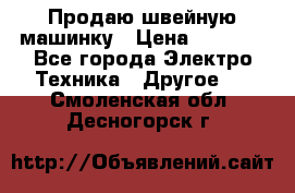 Продаю швейную машинку › Цена ­ 4 000 - Все города Электро-Техника » Другое   . Смоленская обл.,Десногорск г.